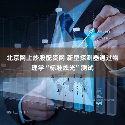 北京网上炒股配资网 新型探测器通过物理学“标准烛光”测试