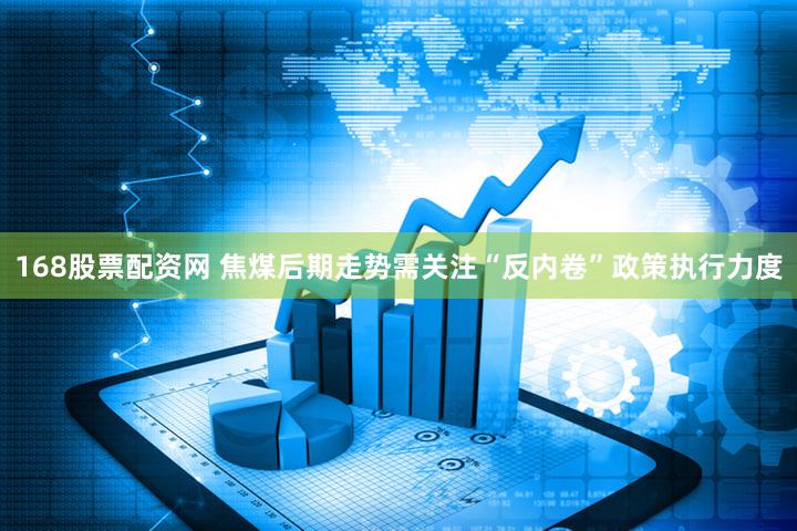168股票配资网 焦煤后期走势需关注“反内卷”政策执行力度