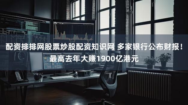 配资排排网股票炒股配资知识网 多家银行公布财报!最高去年大赚1900亿港元