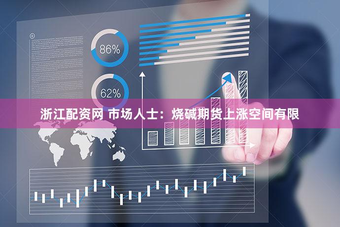 浙江配资网 市场人士:烧碱期货上涨空间有限