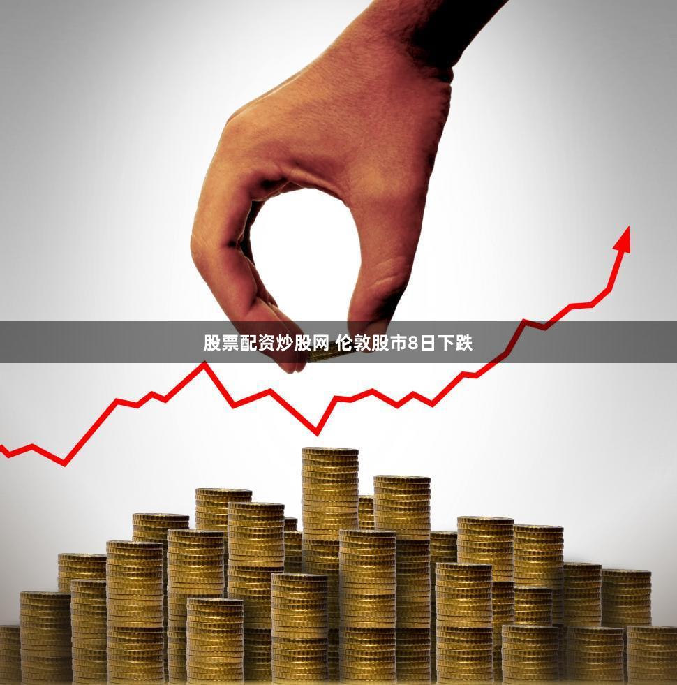 股票配资炒股网 伦敦股市8日下跌