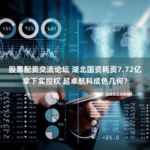 股票配资交流论坛 湖北国资耗资7.72亿拿下实控权 超卓航科成色几何?