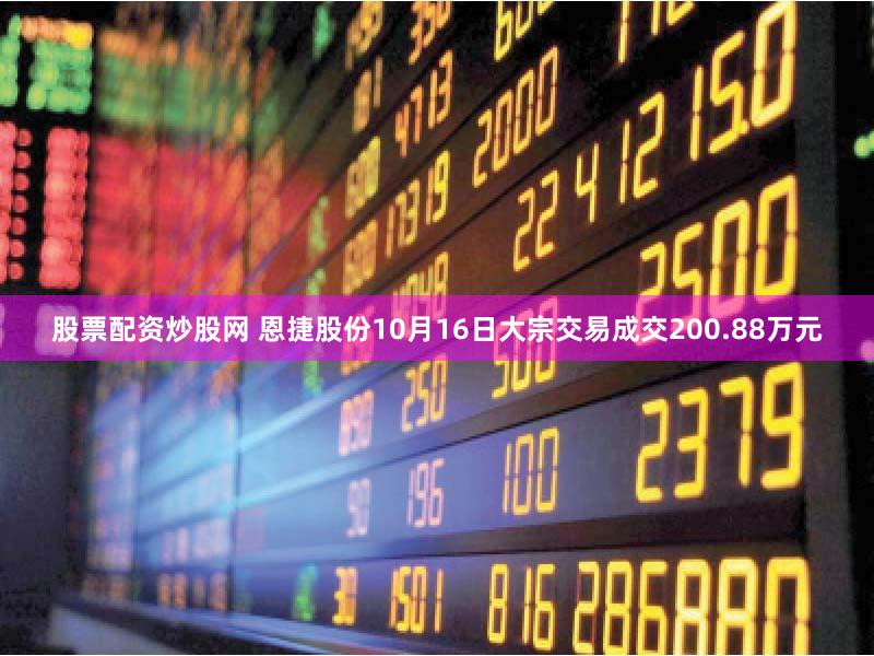股票配资炒股网 恩捷股份10月16日大宗交易成交200.88万元