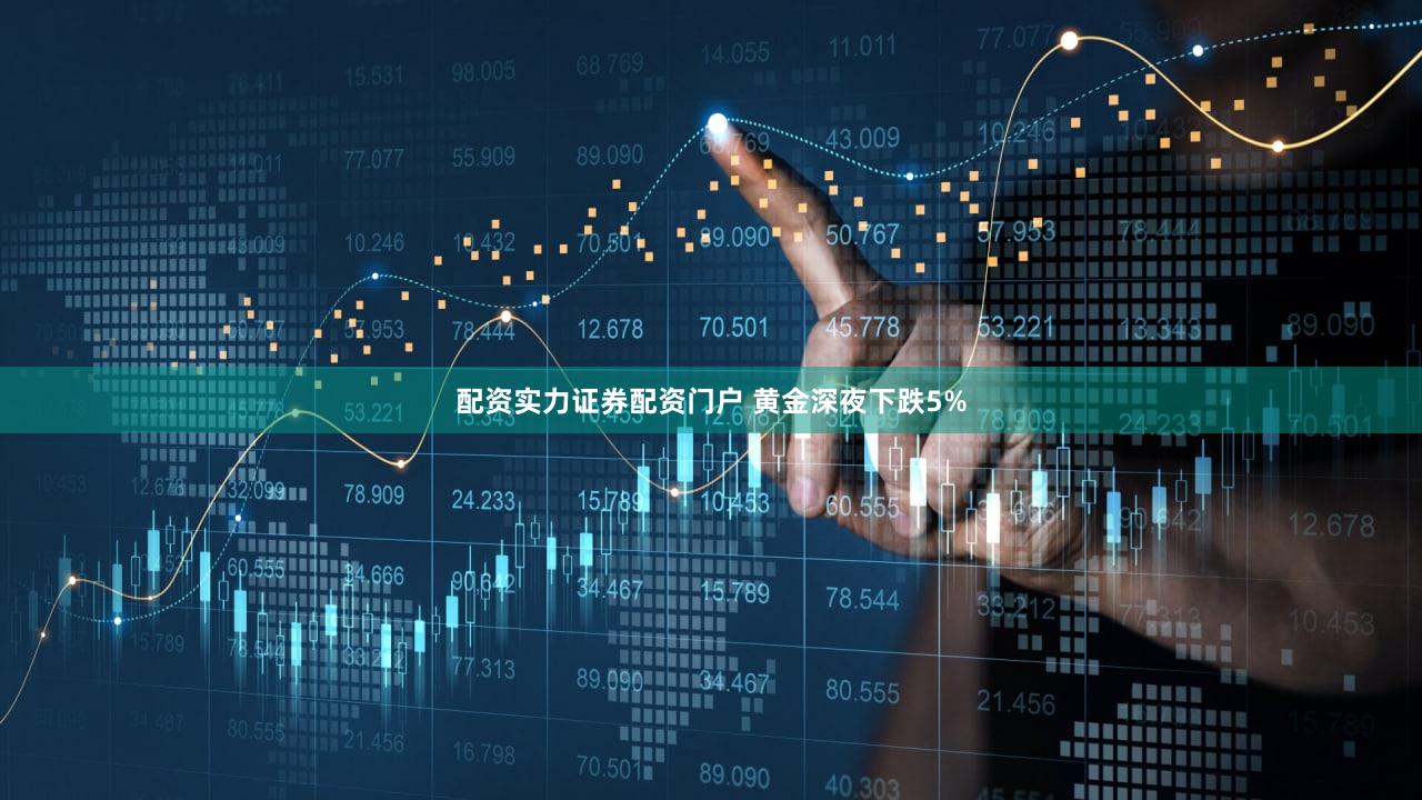 配资实力证券配资门户 黄金深夜下跌5%