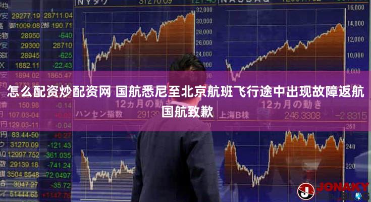 怎么配资炒配资网 国航悉尼至北京航班飞行途中出现故障返航 国航致歉