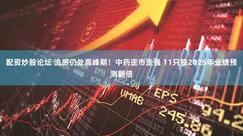 配资炒股论坛 流感仍处高峰期！中药逆市走强 11只股2025年业绩预测翻倍