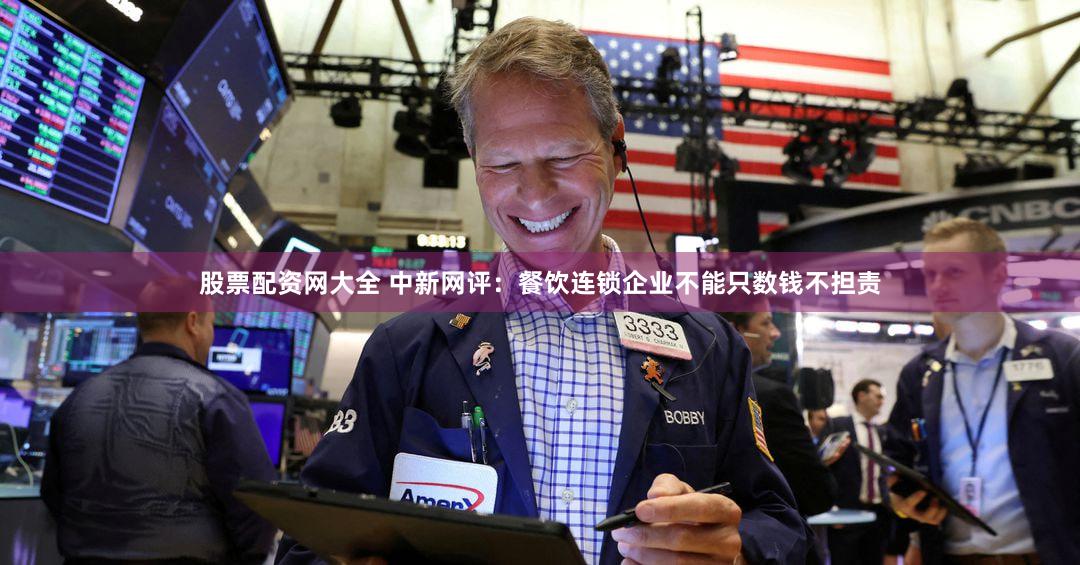 股票配资网大全 中新网评：餐饮连锁企业不能只数钱不担责