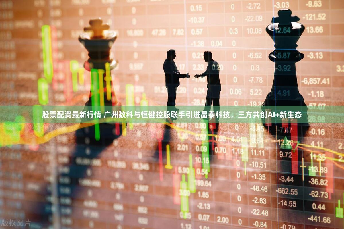 股票配资最新行情 广州数科与恒健控股联手引进晶泰科技，三方共创AI+新生态