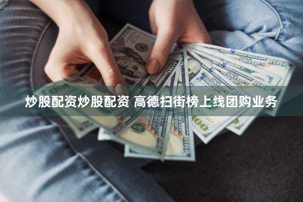 炒股配资炒股配资 高德扫街榜上线团购业务