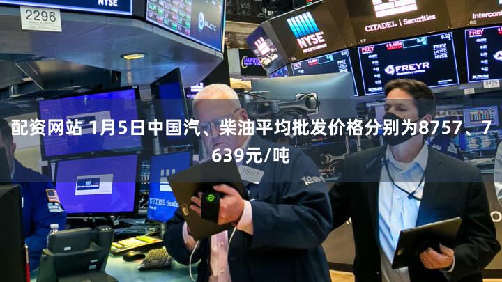 配资网站 1月5日中国汽、柴油平均批发价格分别为8757、7639元/吨