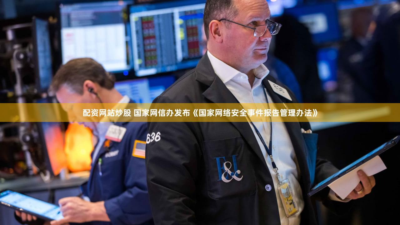 配资网站炒股 国家网信办发布《国家网络安全事件报告管理办法》