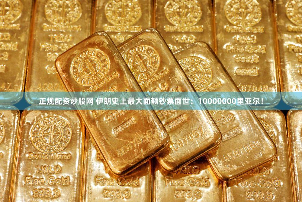 正规配资炒股网 伊朗史上最大面额钞票面世：10000000里亚尔！